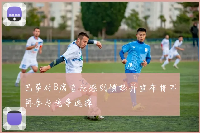 巴萨对B席言论感到愤怒并宣布将不再参与竞争选择