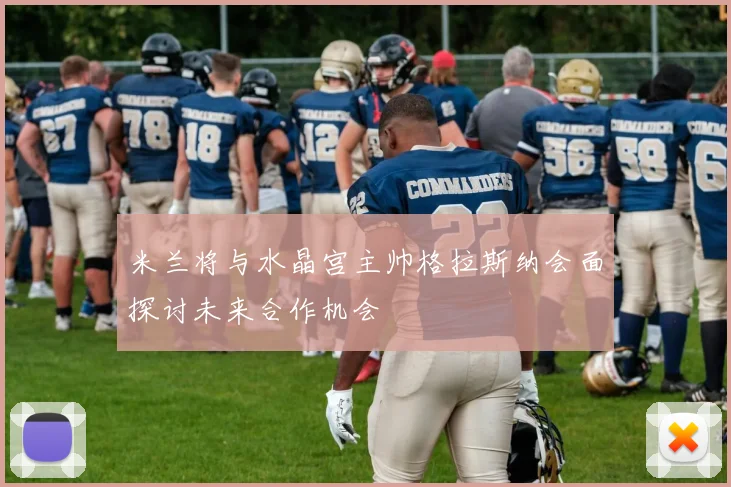 米兰将与水晶宫主帅格拉斯纳会面探讨未来合作机会