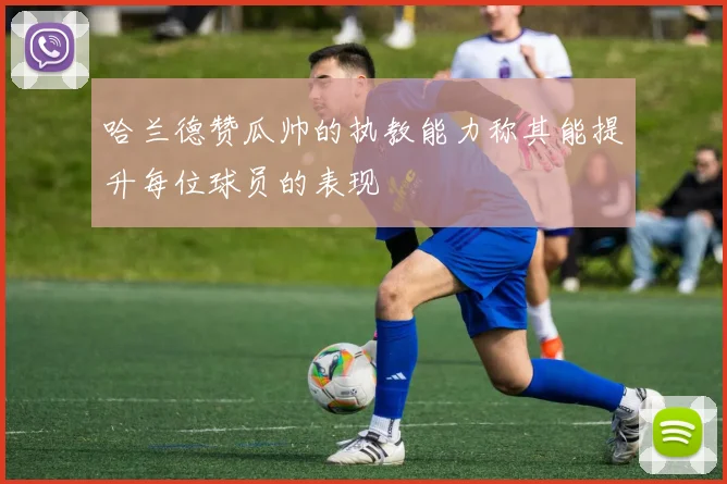 哈兰德赞瓜帅的执教能力称其能提升每位球员的表现