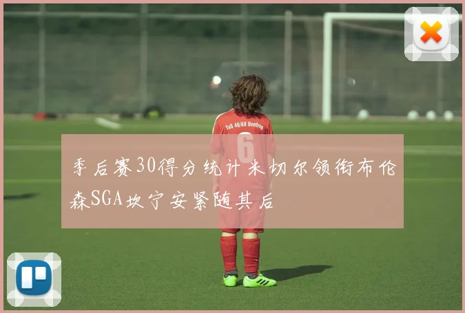 季后赛30得分统计米切尔领衔布伦森SGA坎宁安紧随其后