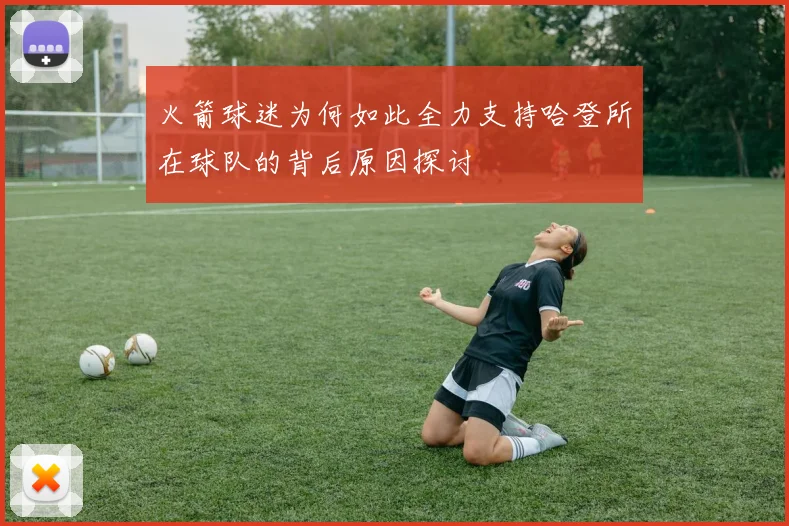 火箭球迷为何如此全力支持哈登所在球队的背后原因探讨